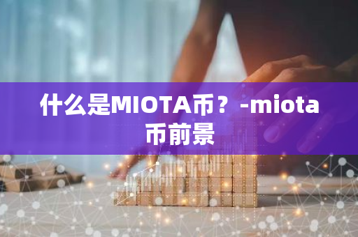 什么是MIOTA币？-miota币前景