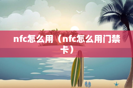 nfc怎么用（nfc怎么用门禁卡）