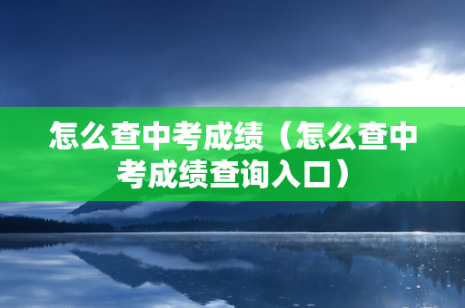 怎么查中考成绩（怎么查中考成绩查询入口）