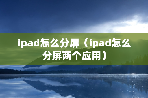 ipad怎么分屏（ipad怎么分屏两个应用）