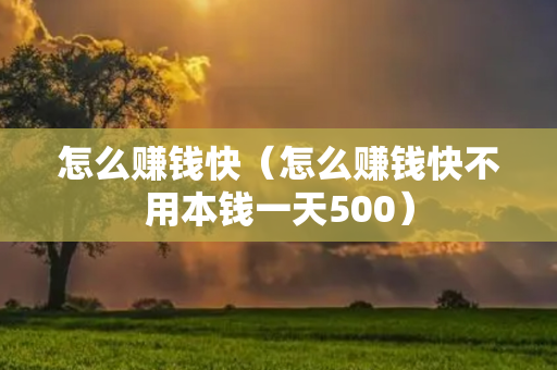 怎么赚钱快（怎么赚钱快不用本钱一天500）