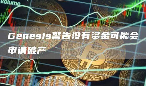 Genesis警告没有资金可能会申请破产