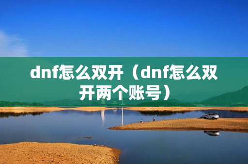 dnf怎么双开（dnf怎么双开两个账号）