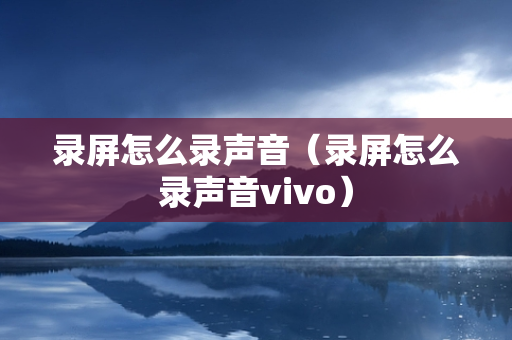 录屏怎么录声音（录屏怎么录声音vivo）