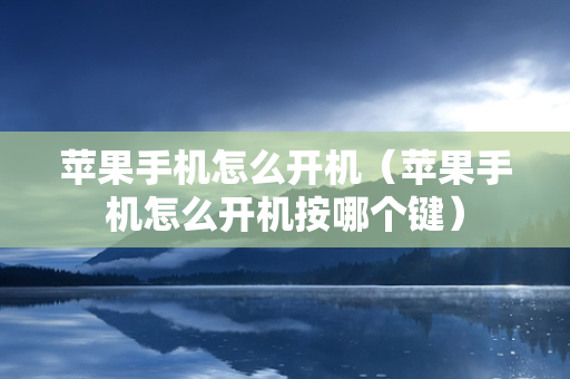 苹果手机怎么开机（苹果手机怎么开机按哪个键）