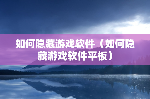 如何隐藏游戏软件（如何隐藏游戏软件平板）