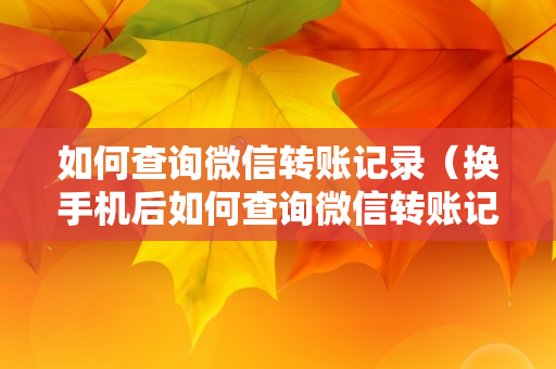 如何查询微信转账记录（换手机后如何查询微信转账记录）