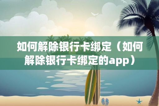 如何解除银行卡绑定（如何解除银行卡绑定的app）