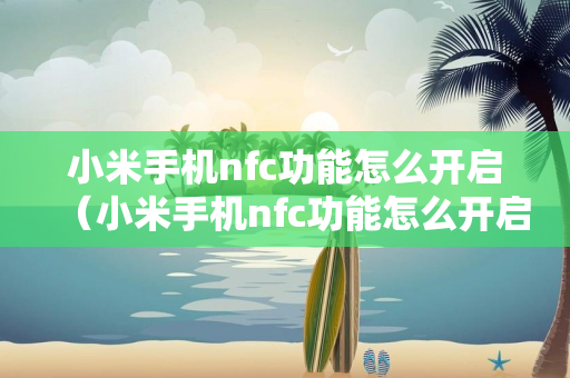 小米手机nfc功能怎么开启（小米手机nfc功能怎么开启公交卡）