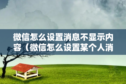 微信怎么设置消息不显示内容（微信怎么设置某个人消息隐藏）