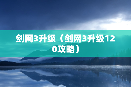 剑网3升级（剑网3升级120攻略）