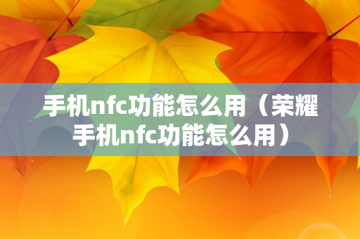 手机nfc功能怎么用（荣耀手机nfc功能怎么用）