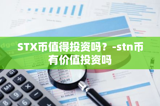 STX币值得投资吗？-stn币有价值投资吗