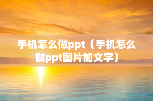 手机怎么做ppt（手机怎么做ppt图片加文字）