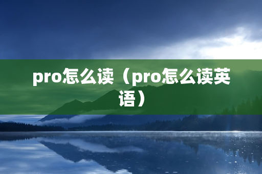 pro怎么读（pro怎么读英语）