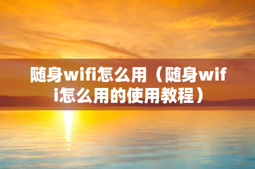 随身wifi怎么用（随身wifi怎么用的使用教程）