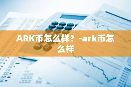 ARK币怎么样？-ark币怎么样