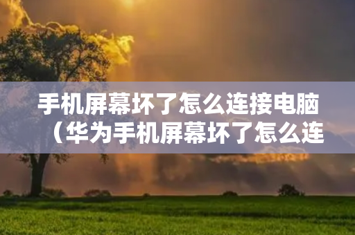 手机屏幕坏了怎么连接电脑（华为手机屏幕坏了怎么连接电脑）