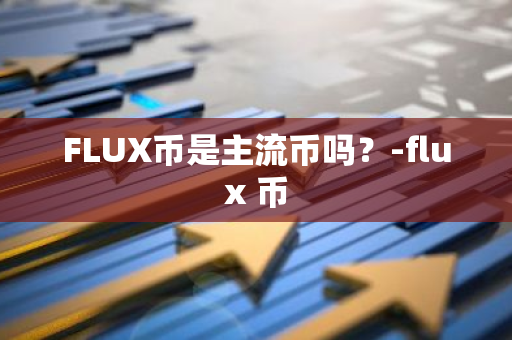 FLUX币是主流币吗？-flux 币