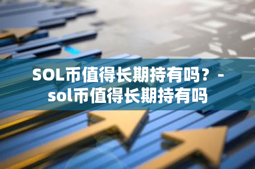 SOL币值得长期持有吗？-sol币值得长期持有吗