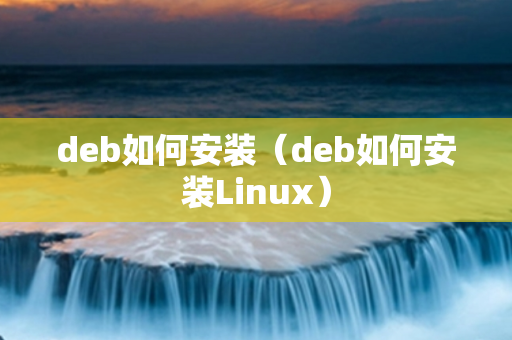 deb如何安装（deb如何安装Linux）