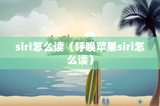 siri怎么读（呼唤苹果siri怎么读）