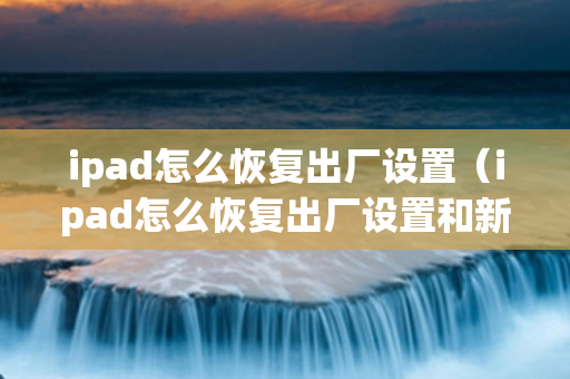 ipad怎么恢复出厂设置（ipad怎么恢复出厂设置和新的一样）