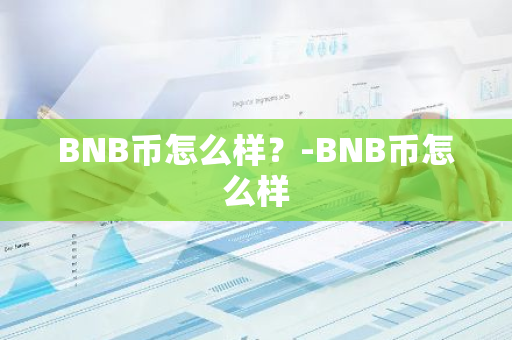 BNB币怎么样？-BNB币怎么样