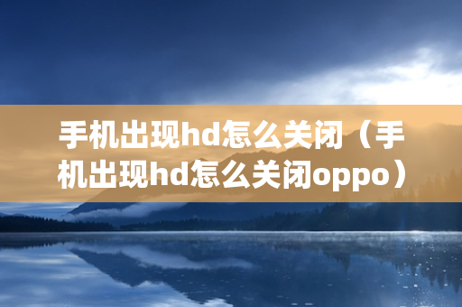 手机出现hd怎么关闭（手机出现hd怎么关闭oppo）