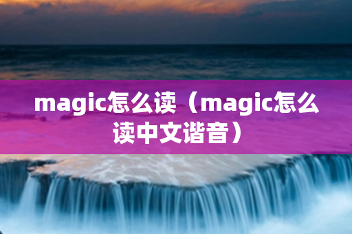 magic怎么读（magic怎么读中文谐音）