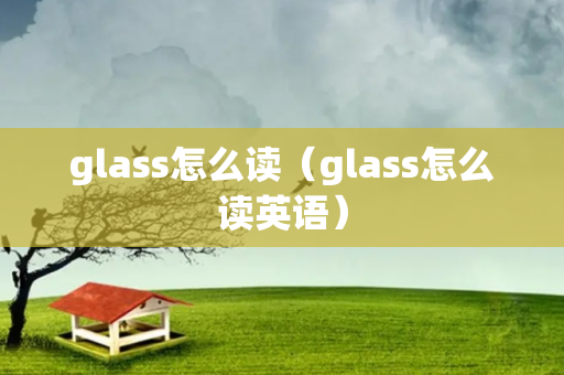 glass怎么读（glass怎么读英语）