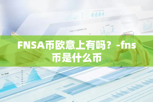 FNSA币欧意上有吗？-fns币是什么币