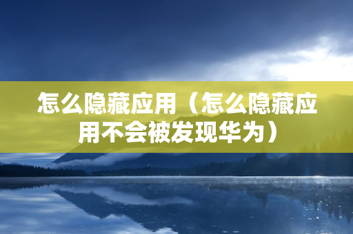 怎么隐藏应用（怎么隐藏应用不会被发现华为）