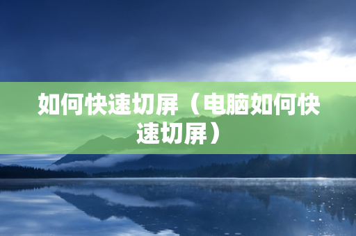 如何快速切屏（电脑如何快速切屏）