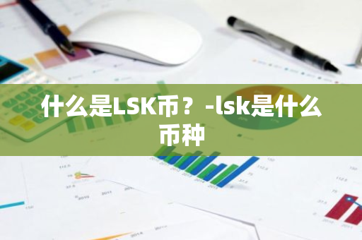 什么是LSK币？-lsk是什么币种