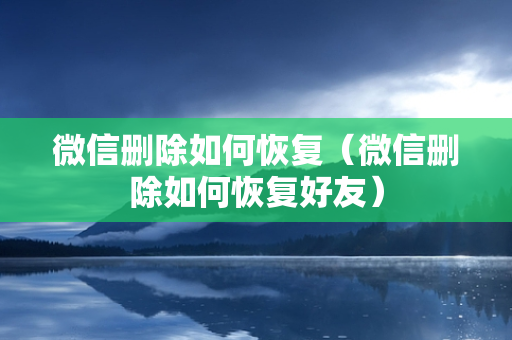 微信删除如何恢复（微信删除如何恢复好友）