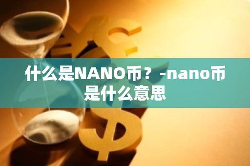 什么是NANO币？-nano币是什么意思