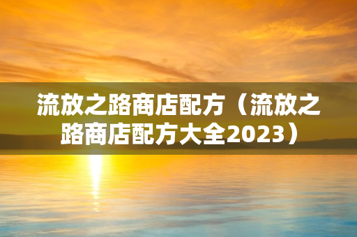 流放之路商店配方（流放之路商店配方大全2023）