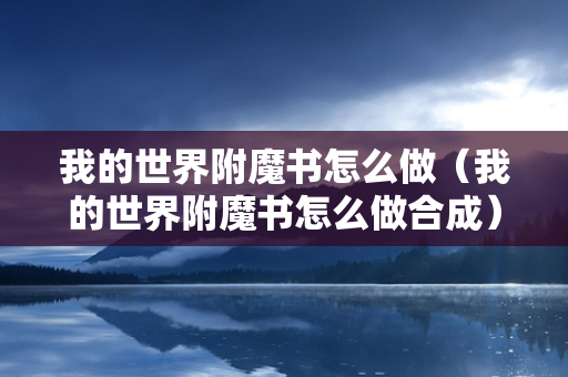 我的世界附魔书怎么做（我的世界附魔书怎么做合成）