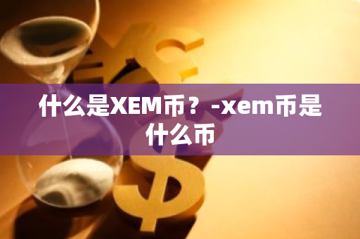 什么是XEM币？-xem币是什么币