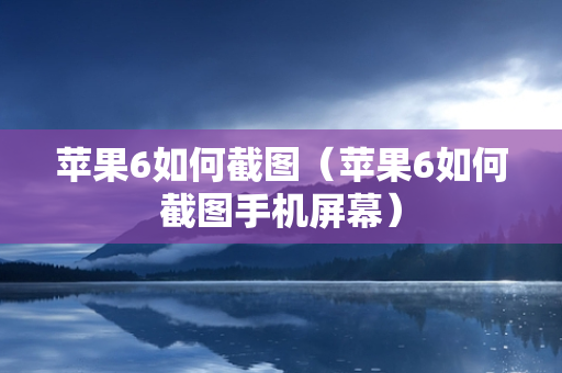 苹果6如何截图（苹果6如何截图手机屏幕）