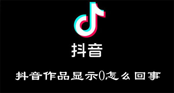 抖音作品显示0怎么回事