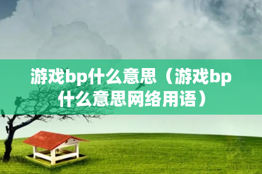 游戏bp什么意思（游戏bp什么意思网络用语）