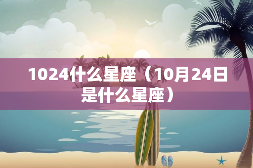 1024什么星座（10月24日是什么星座）