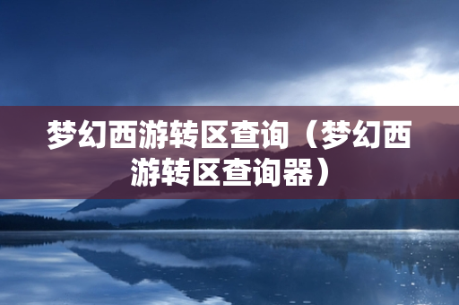 梦幻西游转区查询（梦幻西游转区查询器）