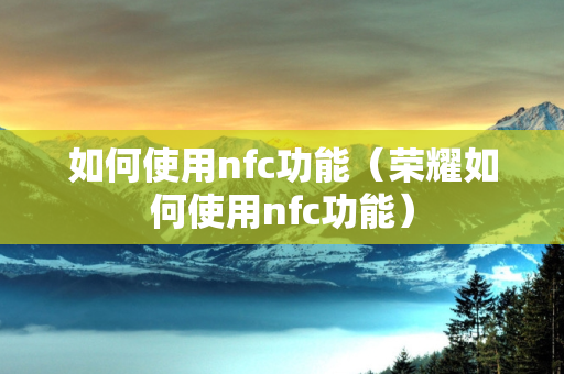 如何使用nfc功能（荣耀如何使用nfc功能）