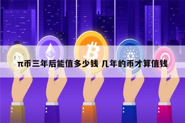 2022年π币多少钱一个 pi币值多少钱