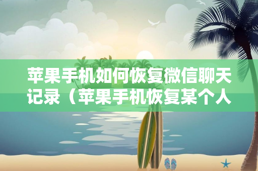 苹果手机如何恢复微信聊天记录（苹果手机恢复某个人聊天记录）