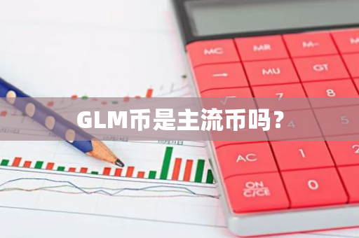 GLM币是主流币吗？