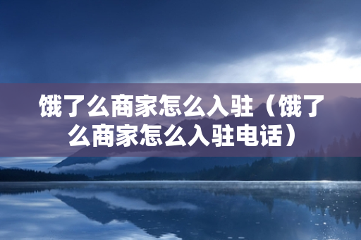 饿了么商家怎么入驻（饿了么商家怎么入驻电话）